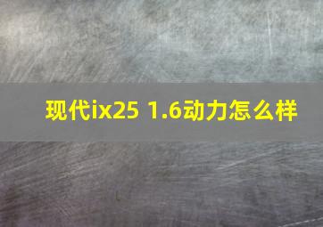 现代ix25 1.6动力怎么样